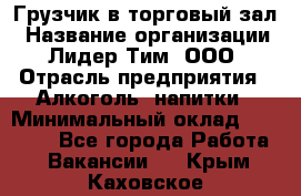 Грузчик в торговый зал › Название организации ­ Лидер Тим, ООО › Отрасль предприятия ­ Алкоголь, напитки › Минимальный оклад ­ 20 500 - Все города Работа » Вакансии   . Крым,Каховское